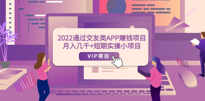 【副业项目4093期】2022通过交友类APP赚钱项目：月入几千+短期实操小项目-易学副业