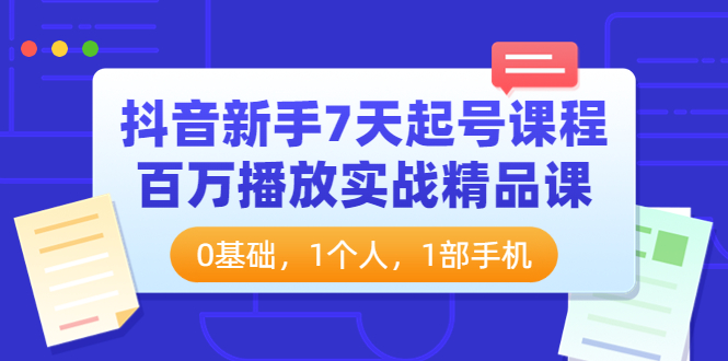 【副业项目4097期】抖音新手7天起号课程：百万播放实战精品课，0基础，1个人，1部手机-易学副业