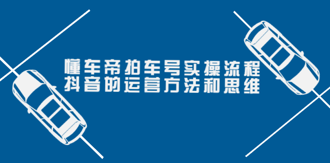 【副业项目4099期】懂车帝拍车号实操流程：抖音的运营方法和思维-易学副业