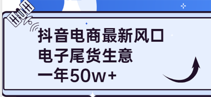 【副业项目4102期】抖音电商最新风口，利用信息差做电子尾货生意，一年50w+（7节课+货源渠道)-易学副业