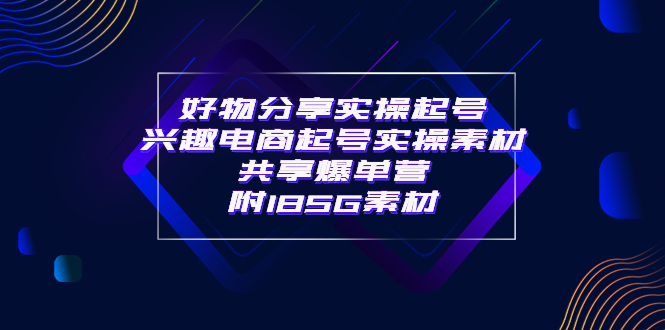 【副业项目4103期】某收费培训·好物分享实操起号， 兴趣电商起号实操素材共享爆单营（185G素材)-易学副业