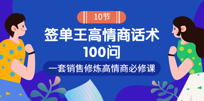 【副业项目4111期】销冠神课-签单王高情商话术100问：一套销售修炼高情商必修课-易学副业