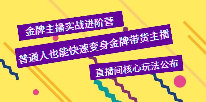 【副业项目4148期】金牌主播实战进阶营，普通人也能快速变身金牌带货主播，直播间核心玩法公布-易学副业