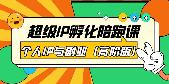 【副业项目第4150期】超级IP孵化陪跑课：个人IP与副业（高阶版）-易学副业