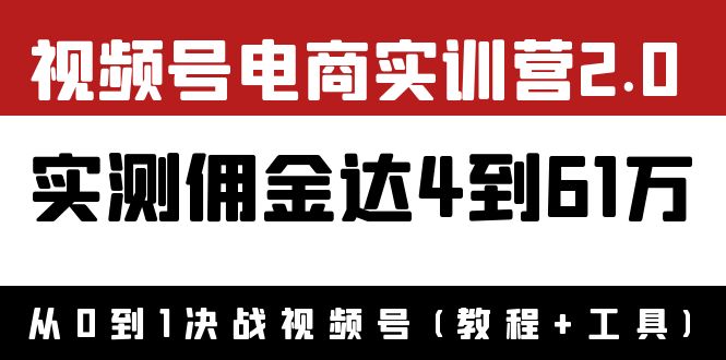 【副业项目4151期】视频号电商实训营2.0：实测佣金达4到61万（教程+工具）-易学副业