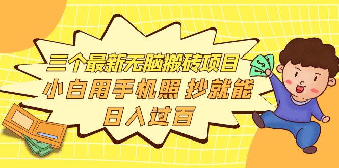 【副业项目4163期】三个最新无脑搬砖项目，小白用手机照抄就能日入过百-易学副业