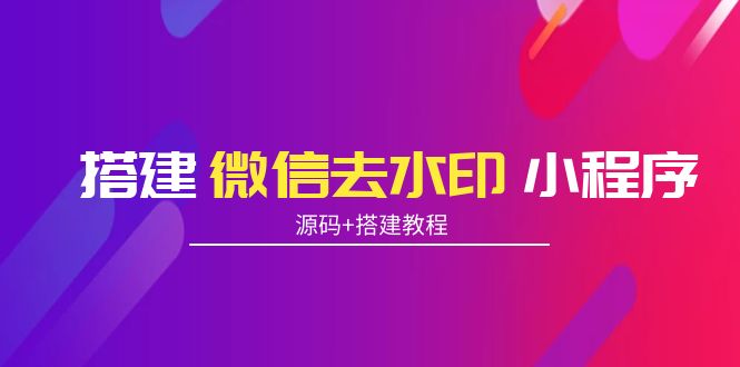 【副业项目4172期】搭建微信去水印小程序， 带流量主【源码+搭建教程】-易学副业