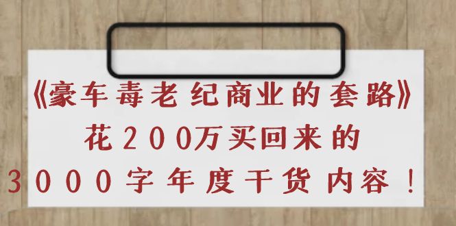 【副业项目4195期】《豪车毒老纪 商业的套路》花200万买回来的，3000字年度干货内容-易学副业
