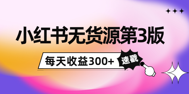 【副业项目4225期】绅白不白小红书无货源第3版，0投入起店，无脑图文精细化玩法，每天收益300+-易学副业