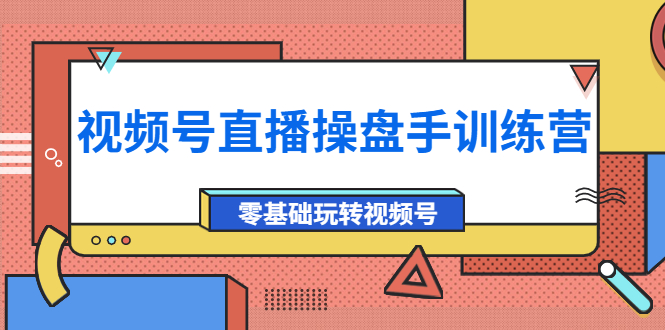 【副业项目4250期】外面收费700的视频号直播操盘手训练营：零基础玩转视频号（10节课）-易学副业