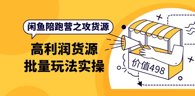 【副业项目4261期】闲鱼陪跑营之攻货源：高利润货源批量玩法，月入过万实操-易学副业