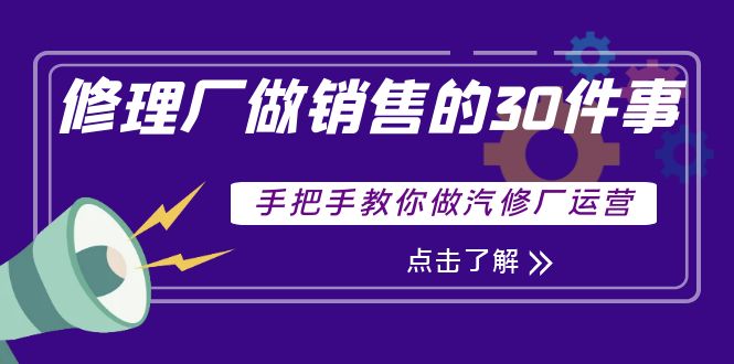【副业项目4264期】修理厂做销售的30件事，手把手教你做汽修厂运营-易学副业