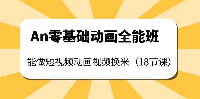 【副业项目4266期】An零基础动画全能班：能做短视频动画视频换米（18节课）-易学副业