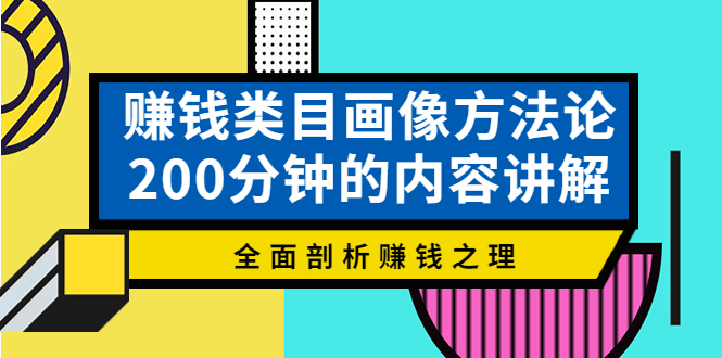 【副业项目4267期】赚钱类目画像方法论，200分钟的内容讲解，全面剖析赚钱之理-易学副业