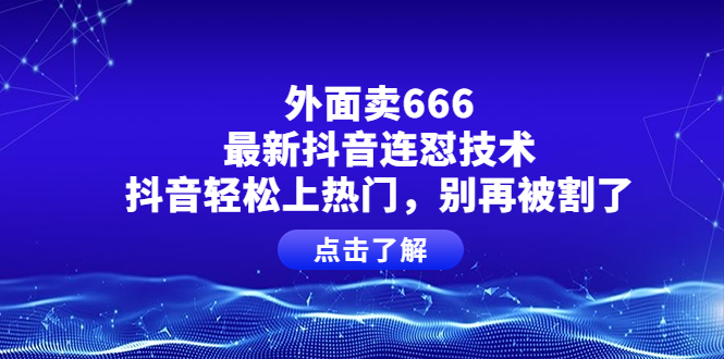 【副业项目4286期】外面卖666的最新抖音连怼技术，抖音轻松上热门，别再被割了-易学副业