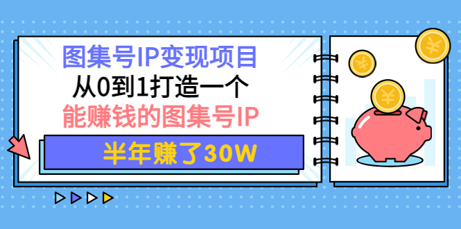 【副业项目4292期】图集号IP变现项目：从0到1打造一个能赚钱的图集号IP 半年赚了30W-易学副业