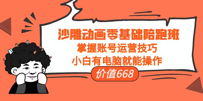 【副业项目4302期】沙雕动画零基础陪跑班，掌握账号运营技巧，小白有电脑就能操作-易学副业