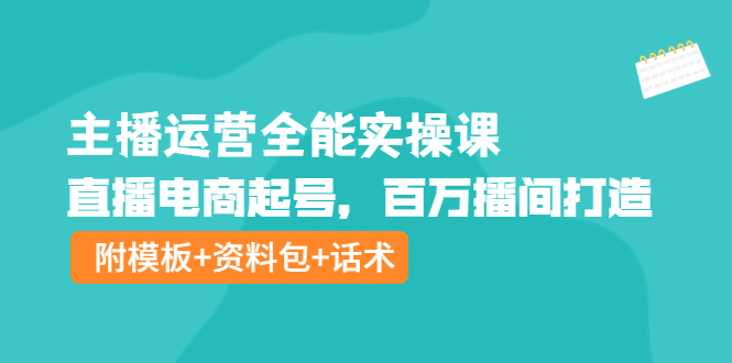 【副业项目4313期】主播运营全能实操课：直播电商起号，百万播间打造（附模板+资料包+话术）-易学副业