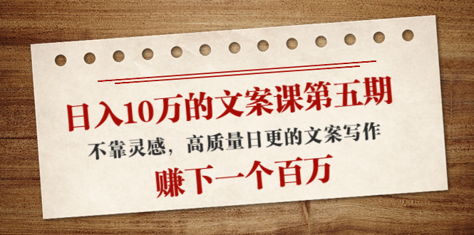 【副业项目4322期】日入10万的文案课第五期， 不靠灵感，高质量日更的文案写作，赚下一个百万-易学副业