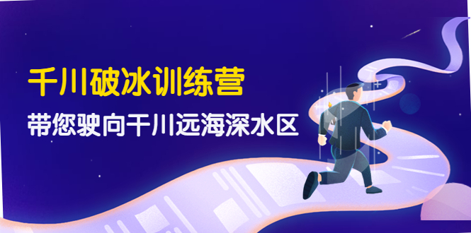 【副业项目4326期】千川破冰训练营，带您驶向干川远海深水区-价值499元-易学副业