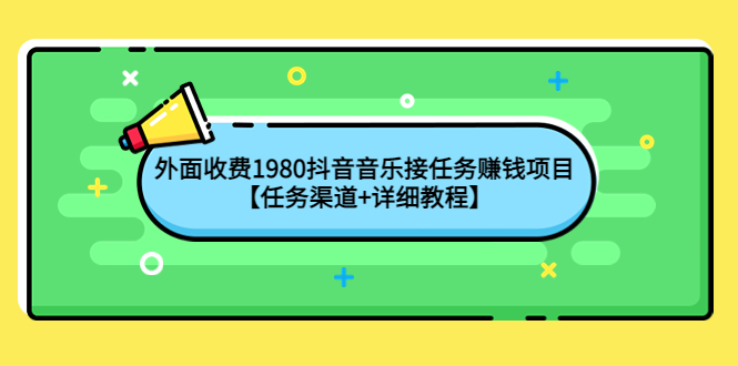 【副业项目4353期】外面收费1980抖音音乐接任务赚钱项目【任务渠道+详细教程】-易学副业