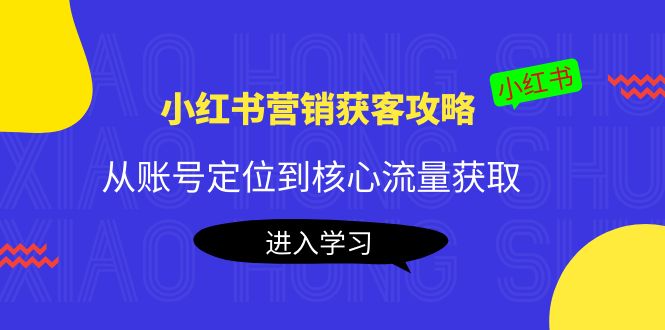 【副业项目4361期】小红书营销获客攻略：从账号定位到核心流量获取，爆款笔记打造-易学副业