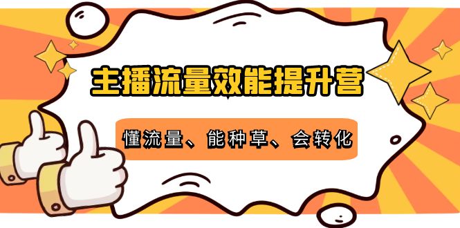 【副业项目4373期】主播流量效能提升营：懂流量、能种草、会转化，清晰明确方法规则-易学副业