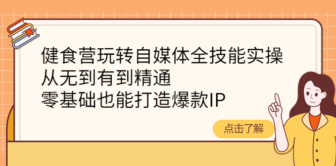 【副业项目4382期】健食营玩转自媒体全技能实操：从无到有到精通，零基础也能打造爆款IP-易学副业