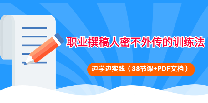 【副业项目4385期】职业撰稿人密不外传的训练法：边学边实践（38节课+PDF文档）-易学副业