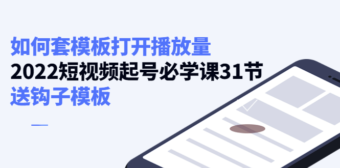 【副业项目4388期】如何套模板打开播放量：2022短视频起号必学课31节，送钩子模板-易学副业