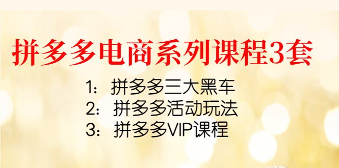 【副业项目4392期】拼多多电商系列课程3套：拼多多三大黑车+拼多多活动玩法+拼多多VIP课程-易学副业