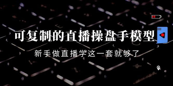 【副业项目4398期】可复制的直播操盘手模型：新手做直播就学这一套就够了（12节课）-易学副业
