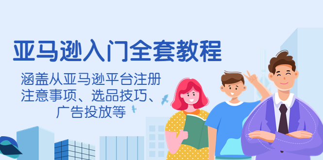 【副业项目4400期】亚马逊入门全套教程：涵盖从亚马逊平台注册注意事项、选品技巧、广告投放等-易学副业