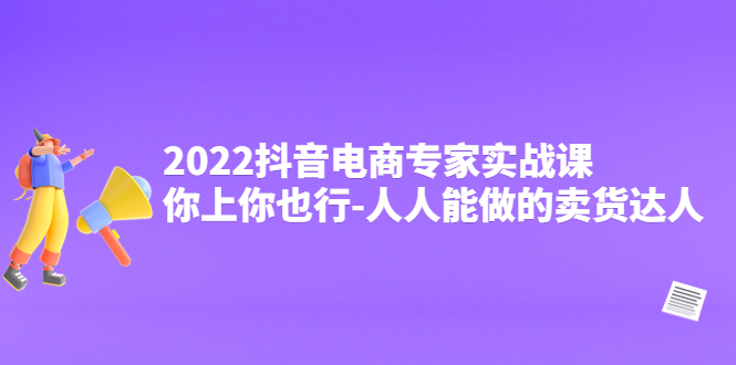 【副业项目4408期】2022抖音电商专家实战课，你上你也行-人人能做的卖货达人-易学副业