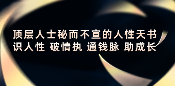 【副业项目4406期】顶层人士秘而不宣的人性天书，识人性 破情执 通钱脉 助成长-易学副业