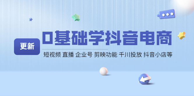 【副业项目4414期】0基础学抖音电商【更新】短视频 直播 企业号 剪映功能 千川投放 抖音小店等-易学副业