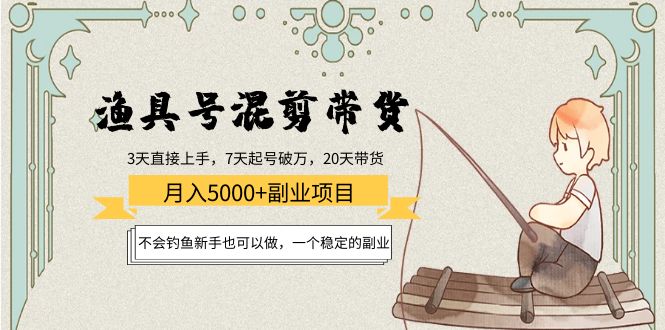 【副业项目4415期】渔具号混剪带货月入5000+项目：不会钓鱼新手也可以做，一个稳定的副业-易学副业