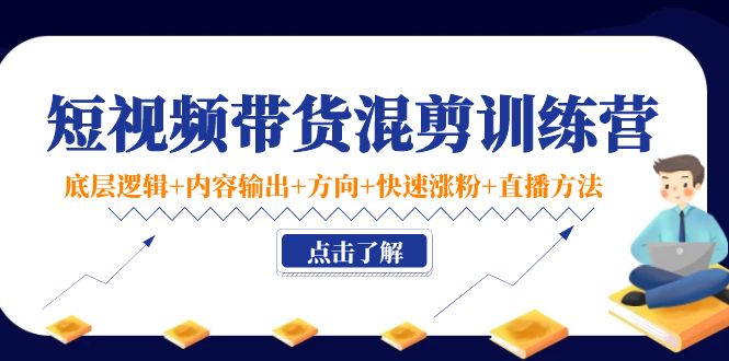 【副业项目4442期】短视频带货混剪训练营：底层逻辑+内容输出+方向+快速涨粉+直播方法-易学副业