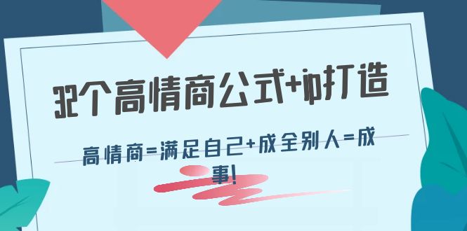 【副业项目4443期】32个高情商公式+ip打造：高情商=满足自己+成全别人=成事-易学副业