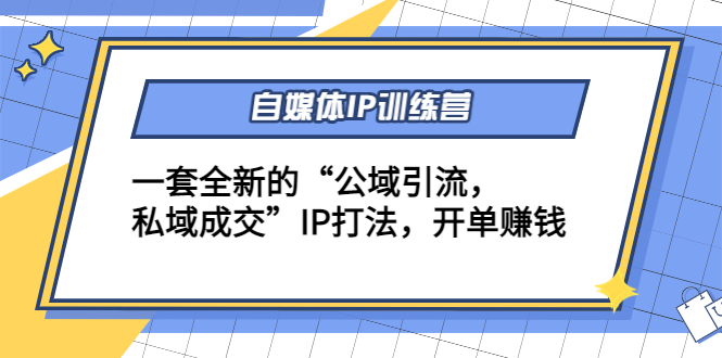 【副业项目4568期】自媒体IP训练营(12+13期)一套全新的“公域引流，私域成交”IP打法 开单赚钱-易学副业