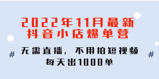 【副业项目4624期】2022年11月最新抖音小店爆单营：无需直播，不用拍短视频，每天出1000单-易学副业
