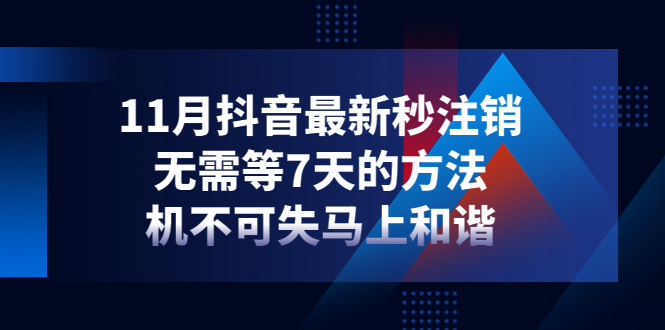 【副业项目4626期】11月抖音最新秒注销，无需等7天的方法，机不可失马上和谐-易学副业