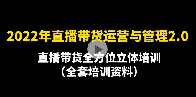 【副业项目4455期】2022年10月最新-直播带货运营与管理2.0，直播带货全方位立体培训（全资料）-易学副业