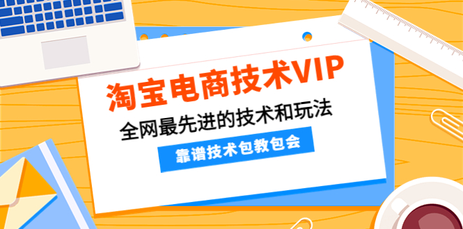 【副业项目4556期】淘宝电商技术VIP，全网最先进的技术和玩法，靠谱技术包教包会（更新106）-易学副业