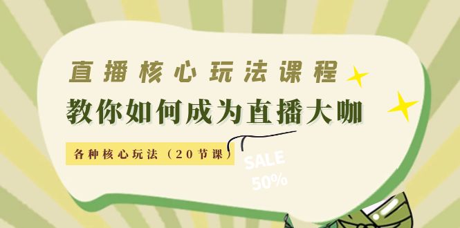【副业项目4493期】直播核心玩法：教你如何成为直播大咖，各种核心玩法（20节课-易学副业
