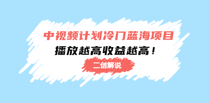 【副业项目4586期】中视频计划冷门蓝海项目【二创解说】培训课程：播放越高收益越高-易学副业