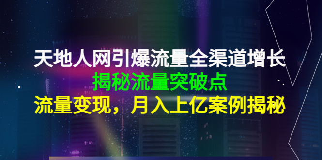 【副业项目4470期】天地人网引爆流量全渠道增长：揭秘流量突然破点，流量变现，月入上亿案例-易学副业