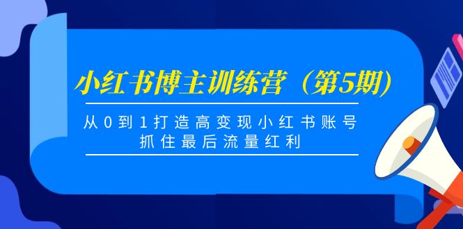 【副业项目4471期】小红书博主训练营（第5期)：从0到1打造高变现小红书账号，抓住最后流量红利-易学副业