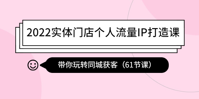 【副业项目4473期】2022实体门店个人流量IP打造课：带你玩转同城获客（61节课）-易学副业