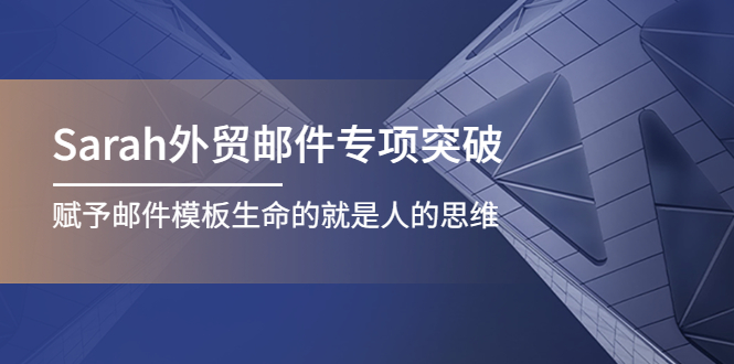 【副业项目4458期】Sarah外贸邮件专项突破，赋予邮件模板生命的就是人的思维-易学副业
